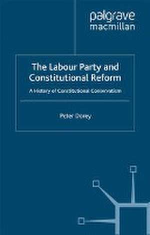 The Labour Party and Constitutional Reform: A History of Constitutional Conservatism de P. Dorey