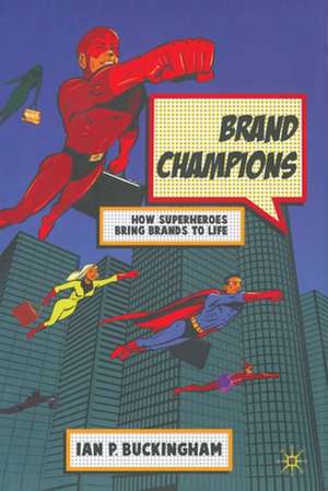 Brand Champions: How Superheroes bring Brands to Life de I. Buckingham