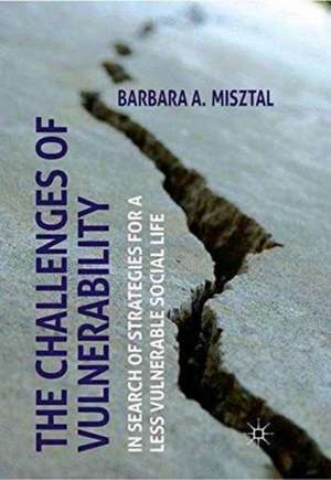 The Challenges of Vulnerability: In Search of Strategies for a Less Vulnerable Social Life de B. Misztal