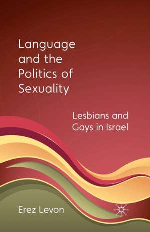 Language and the Politics of Sexuality: Lesbians and Gays in Israel de E. Levon