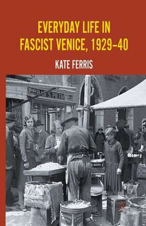 Everyday Life in Fascist Venice, 1929-40 de K. Ferris