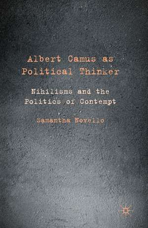 Albert Camus as Political Thinker: Nihilisms and the Politics of Contempt de Samantha Novello