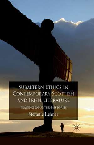 Subaltern Ethics in Contemporary Scottish and Irish Literature: Tracing Counter-Histories de S. Lehner