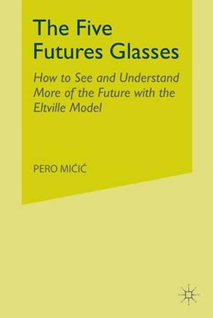 The Five Futures Glasses: How to See and Understand More of the Future with the Eltville Model de P. Micic