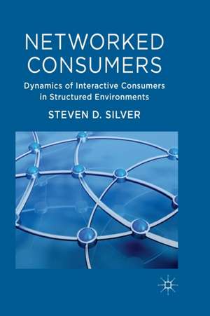 Networked Consumers: Dynamics of Interactive Consumers in Structured Environments de Steven Silver