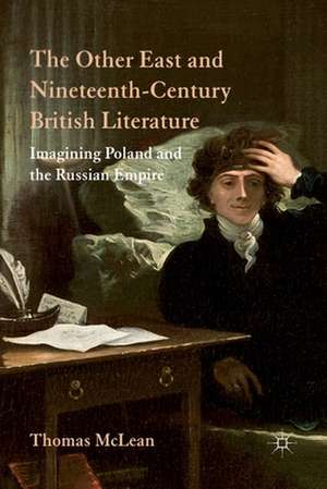 The Other East and Nineteenth-Century British Literature: Imagining Poland and the Russian Empire de T. McLean