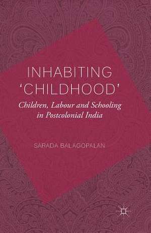 Inhabiting 'Childhood': Children, Labour and Schooling in Postcolonial India de S. Balagopalan