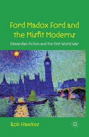 Ford Madox Ford and the Misfit Moderns: Edwardian Fiction and the First World War de R. Hawkes