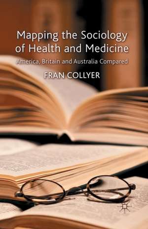 Mapping the Sociology of Health and Medicine: America, Britain and Australia Compared de F. Collyer