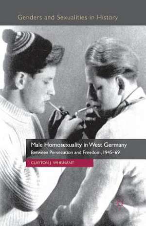 Male Homosexuality in West Germany: Between Persecution and Freedom, 1945-69 de Clayton J. Whisnant