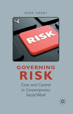 Governing Risk: Care and Control in Contemporary Social Work de M. Hardy