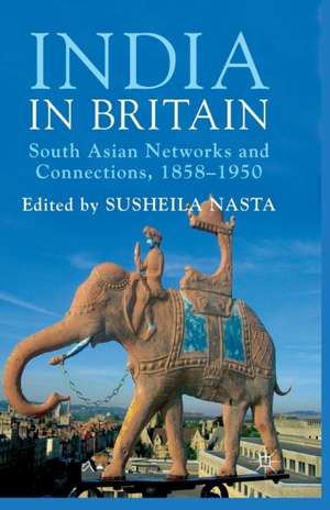 India in Britain: South Asian Networks and Connections, 1858-1950 de Susheila Nasta