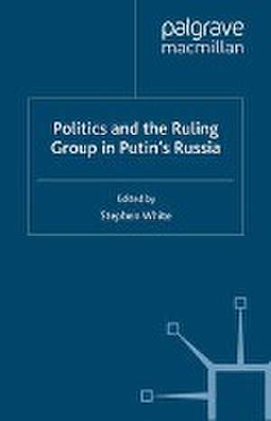 Politics and the Ruling Group in Putin's Russia de S. White