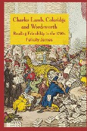 Charles Lamb, Coleridge and Wordsworth: Reading Friendship in the 1790s de Felicity James