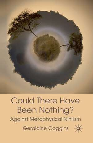 Could there have been Nothing?: Against Metaphysical Nihilism de Geraldine Coggins