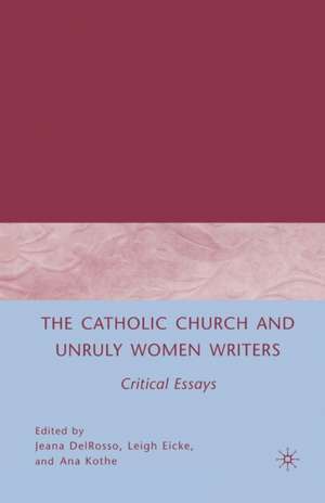 The Catholic Church and Unruly Women Writers: Critical Essays de J. DelRosso