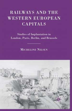 Railways and the Western European Capitals: Studies of Implantation in London, Paris, Berlin, and Brussels de M. Nilsen