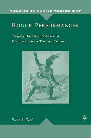 Rogue Performances: Staging the Underclasses in Early American Theatre Culture de P. Reed