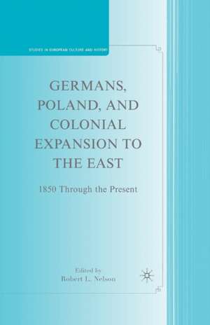 Germans, Poland, and Colonial Expansion to the East: 1850 Through the Present de R. Nelson