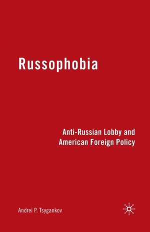 Russophobia: Anti-Russian Lobby and American Foreign Policy de A. Tsygankov