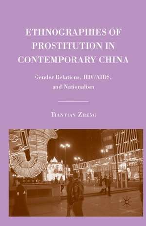 Ethnographies of Prostitution in Contemporary China: Gender Relations, HIV/AIDS, and Nationalism de T. Zheng