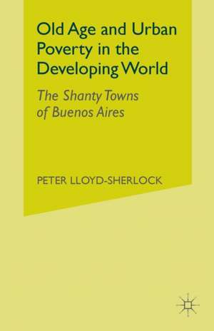 Old Age and Urban Poverty in the Developing World: The Shanty Towns of Buenos Aires de P. Lloyd-Sherlock