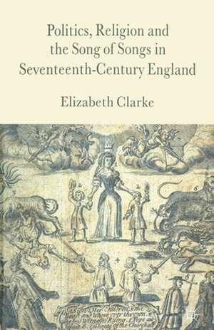 Politics, Religion and the Song of Songs in Seventeenth-Century England de E. Clarke