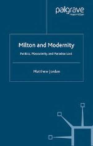 Milton and Modernity: Politics, Masculinity and Paradise Lost de M. Jordan