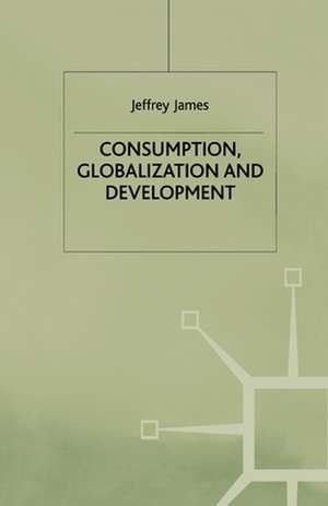 Consumption, Globalization and Development de J. James