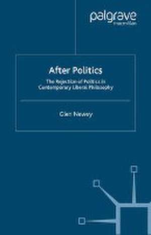 After Politics: The Rejection of Politics in Contemporary Liberal Philosophy de Glen Newey