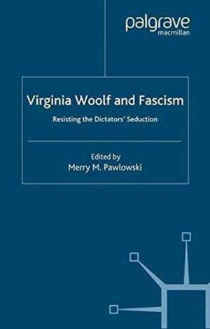 Virginia Woolf and Fascism: Resisting the Dictators' Seduction de Merry Pawlowski