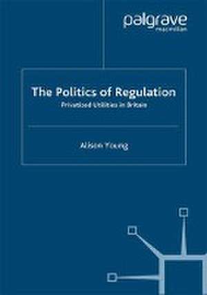 The Politics of Regulation: Privatized Utilities in Britain de A. Young