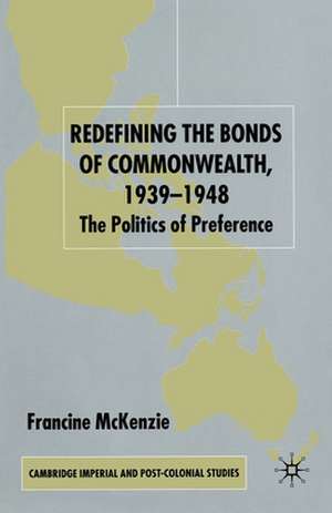 Redefining the Bonds of Commonwealth, 1939-1948: The Politics of Preference de F. McKenzie