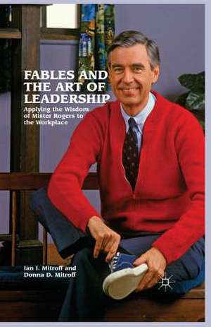 Fables and the Art of Leadership: Applying the Wisdom of Mister Rogers to the Workplace de Ian I. Mitroff