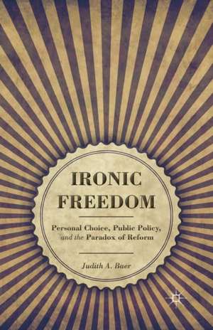 Ironic Freedom: Personal Choice, Public Policy, and the Paradox of Reform de J. Baer