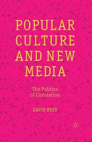 Popular Culture and New Media: The Politics of Circulation de D. Beer