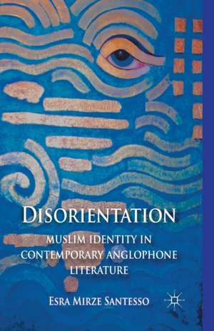 Disorientation: Muslim Identity in Contemporary Anglophone Literature de E. Santesso