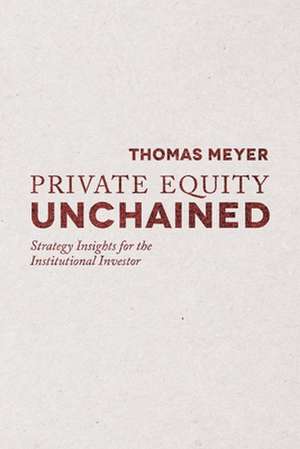 Private Equity Unchained: Strategy Insights for the Institutional Investor de T. Meyer