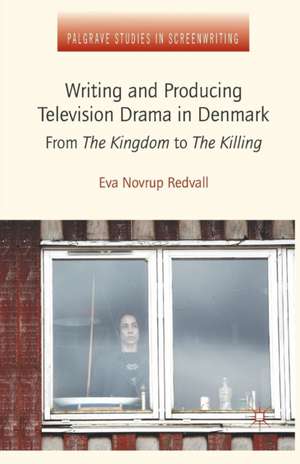 Writing and Producing Television Drama in Denmark: From The Kingdom to The Killing de Kenneth A. Loparo