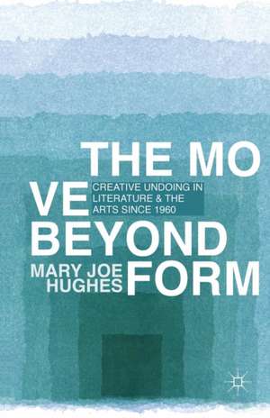 The Move Beyond Form: Creative Undoing in Literature and the Arts since 1960 de M. Hughes