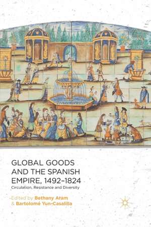 Global Goods and the Spanish Empire, 1492-1824: Circulation, Resistance and Diversity de B. Aram