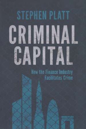 Criminal Capital: How the Finance Industry Facilitates Crime de S. Platt