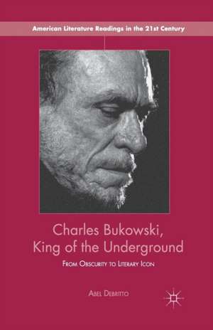 Charles Bukowski, King of the Underground: From Obscurity to Literary Icon de A. Debritto