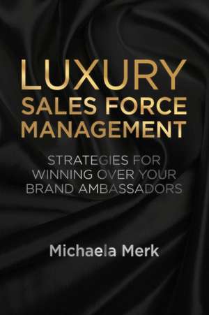 Luxury Sales Force Management: Strategies for Winning Over Your Brand Ambassadors de M. Merk