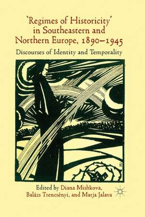 'Regimes of Historicity' in Southeastern and Northern Europe, 1890-1945: Discourses of Identity and Temporality de D. Mishkova