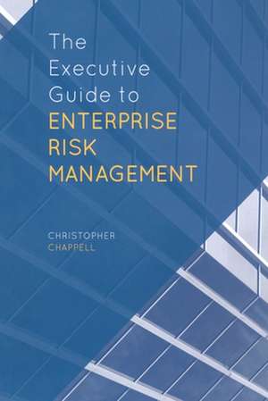 The Executive Guide to Enterprise Risk Management: Linking Strategy, Risk and Value Creation de C. Chappell