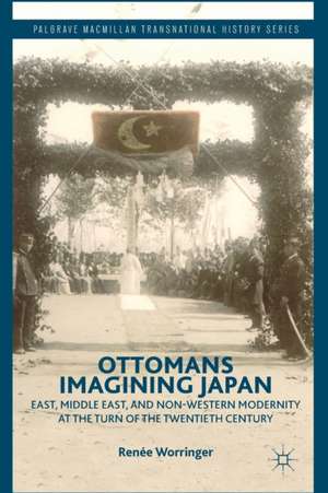 Ottomans Imagining Japan: East, Middle East, and Non-Western Modernity at the Turn of the Twentieth Century de R. Worringer