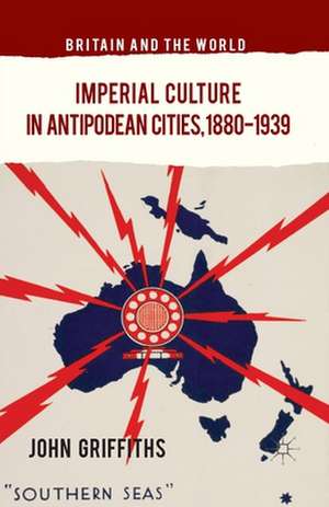 Imperial Culture in Antipodean Cities, 1880-1939 de J. Griffiths