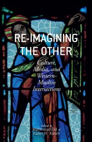 Re-Imagining the Other: Culture, Media, and Western-Muslim Intersections de M. Eid