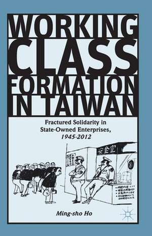 Working Class Formation in Taiwan: Fractured Solidarity in State-Owned Enterprises, 1945-2012 de Ming-sho Ho